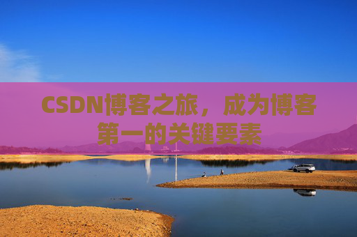 CSDN博客之旅，成为博客第一的关键要素